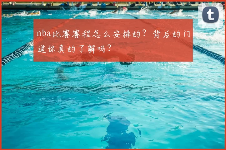 nba比赛赛程怎么安排的？背后的门道你真的了解吗？