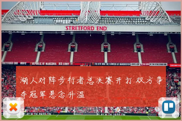 湖人对阵步行者总决赛开打 双方争夺冠军悬念升温