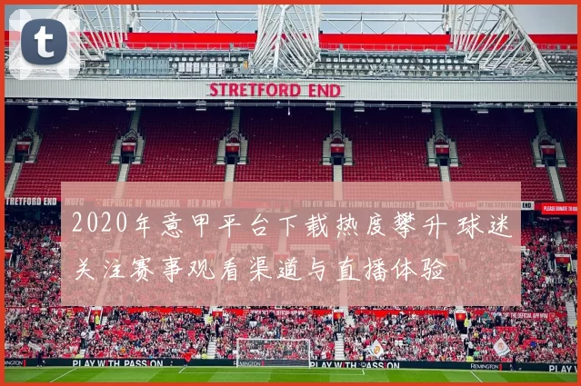 2020年意甲平台下载热度攀升 球迷关注赛事观看渠道与直播体验
