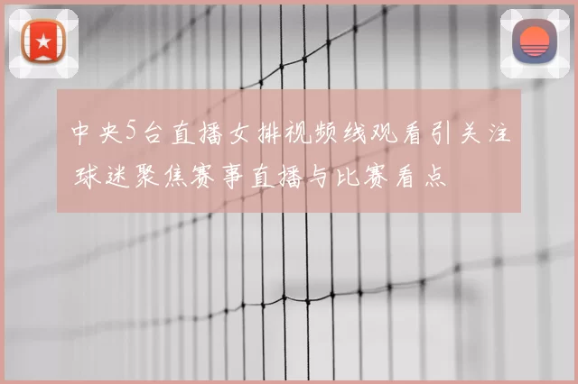 中央5台直播女排视频线观看引关注 球迷聚焦赛事直播与比赛看点
