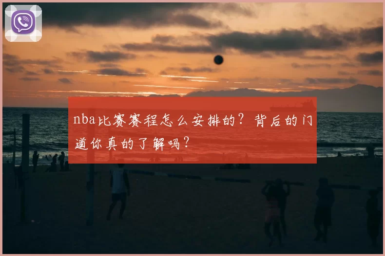 nba比赛赛程怎么安排的？背后的门道你真的了解吗？