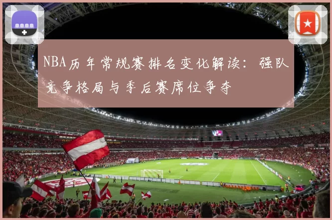 NBA历年常规赛排名变化解读：强队竞争格局与季后赛席位争夺