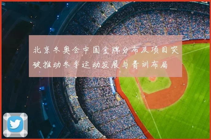 北京冬奥会中国金牌分布及项目突破推动冬季运动发展与青训布局