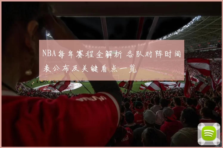 NBA每年赛程全解析 各队对阵时间表公布及关键看点一览