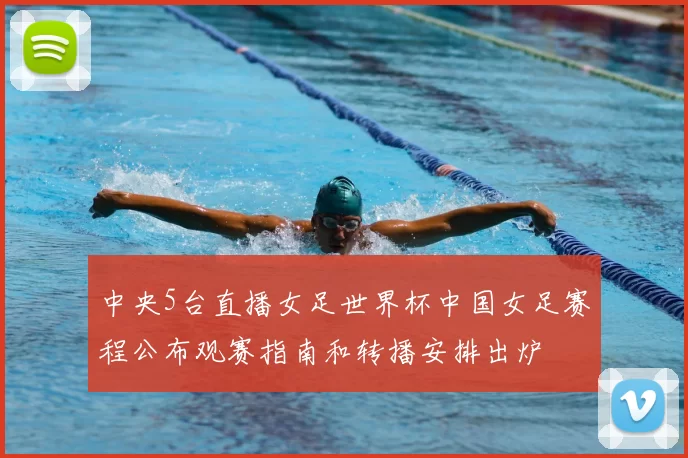 中央5台直播女足世界杯中国女足赛程公布观赛指南和转播安排出炉