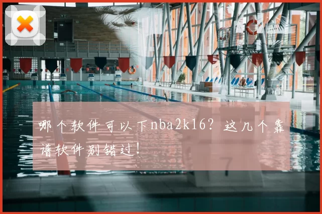 哪个软件可以下nba2k16？这几个靠谱软件别错过！