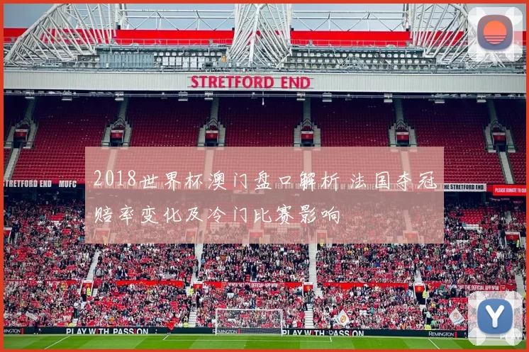 2018世界杯澳门盘口解析 法国夺冠赔率变化及冷门比赛影响