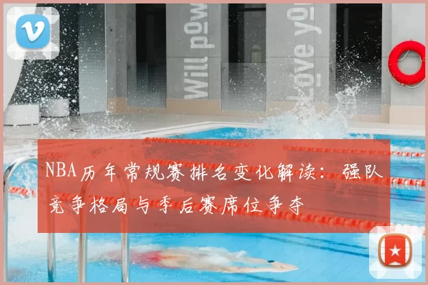 NBA历年常规赛排名变化解读：强队竞争格局与季后赛席位争夺