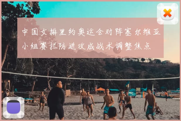 中国女排里约奥运会对阵塞尔维亚小组赛拦防进攻成战术调整焦点