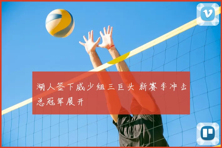 湖人签下威少组三巨头 新赛季冲击总冠军展开