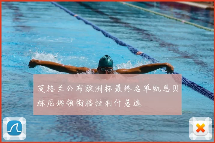 英格兰公布欧洲杯最终名单凯恩贝林厄姆领衔格拉利什落选