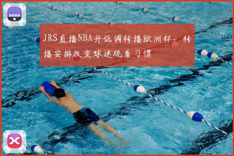JRS直播NBA并低调转播欧洲杯,转播安排改变球迷观看习惯