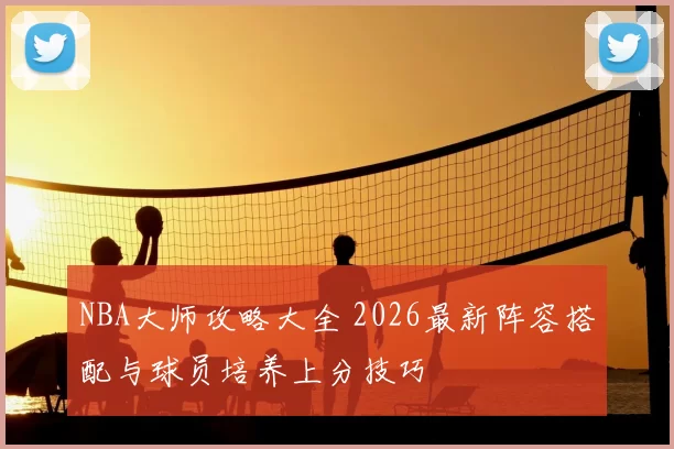 NBA大师攻略大全 2026最新阵容搭配与球员培养上分技巧
