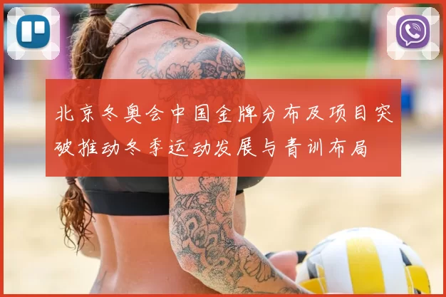 北京冬奥会中国金牌分布及项目突破推动冬季运动发展与青训布局