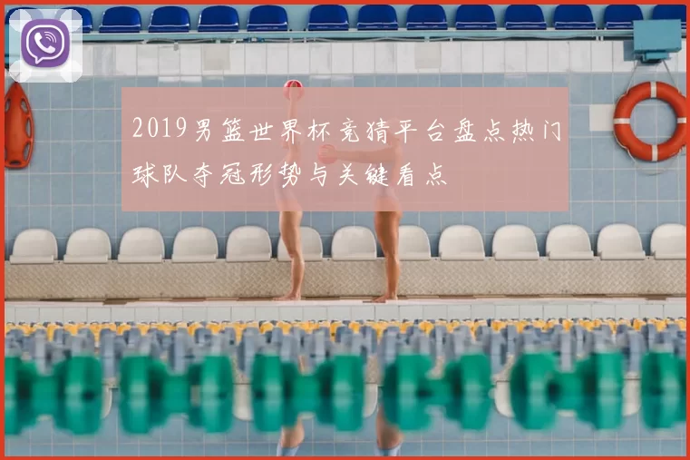 2019男篮世界杯竞猜平台盘点热门球队夺冠形势与关键看点