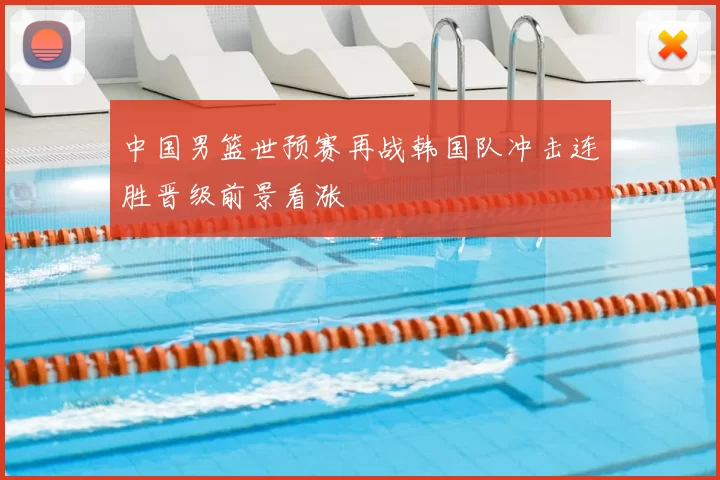 中国男篮世预赛再战韩国队冲击连胜晋级前景看涨