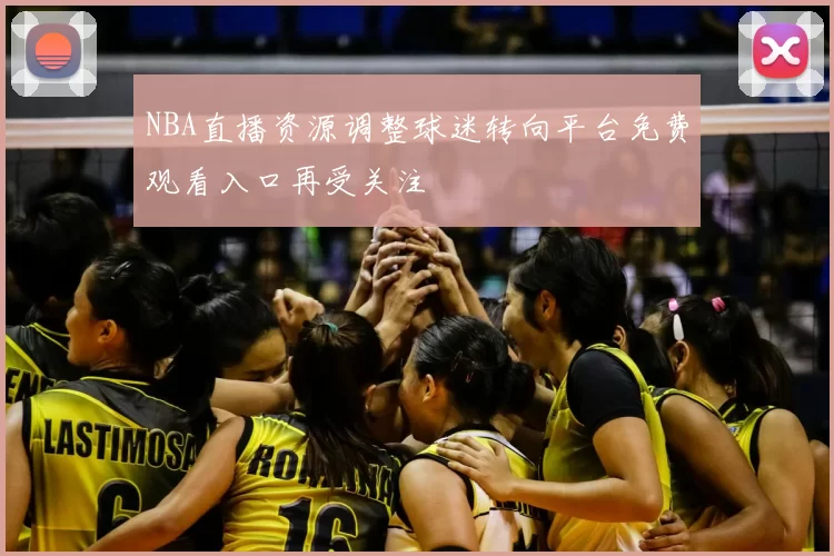 NBA直播资源调整球迷转向平台免费观看入口再受关注