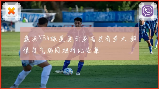 盘点NBA球星妻子身高差有多大 颜值与气场同框对比合集