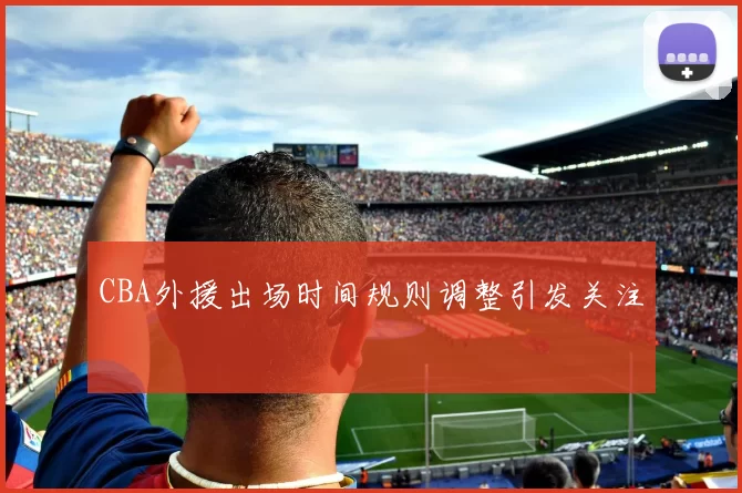 CBA外援出场时间规则调整引发关注