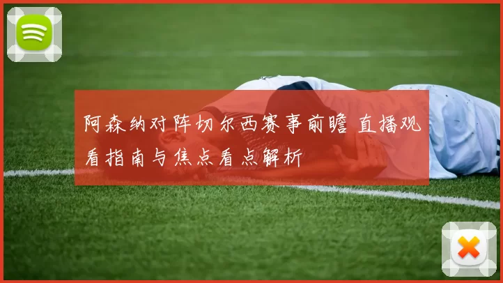 阿森纳对阵切尔西赛事前瞻 直播观看指南与焦点看点解析
