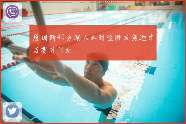 詹姆斯40分湖人加时险胜灰熊迎季后赛开门红