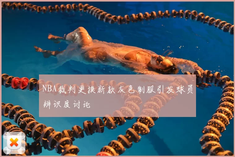 NBA裁判更换新款灰色制服引发球员辨识度讨论