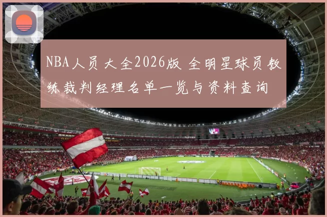 NBA人员大全2026版 全明星球员教练裁判经理名单一览与资料查询