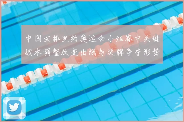 中国女排里约奥运会小组赛中关键战术调整改变出线与奖牌争夺形势