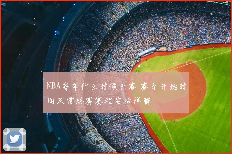 NBA每年什么时候开赛 赛季开始时间及常规赛赛程安排详解