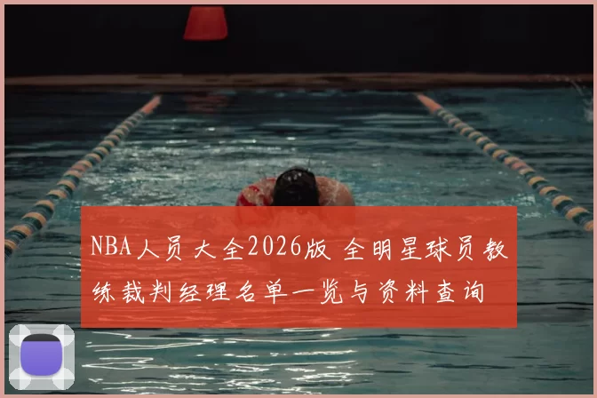 NBA人员大全2026版 全明星球员教练裁判经理名单一览与资料查询