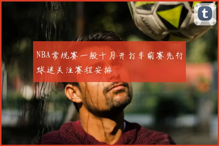 NBA常规赛一般十月开打季前赛先行球迷关注赛程安排