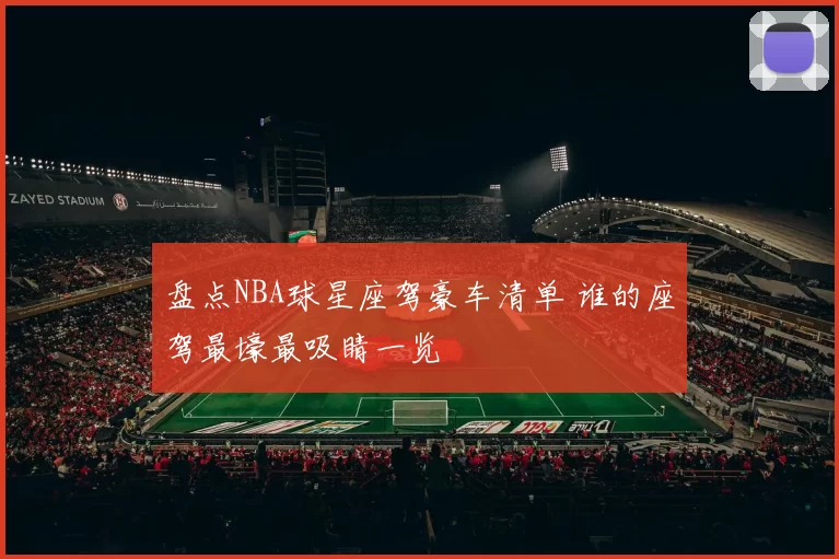 盘点NBA球星座驾豪车清单 谁的座驾最壕最吸睛一览