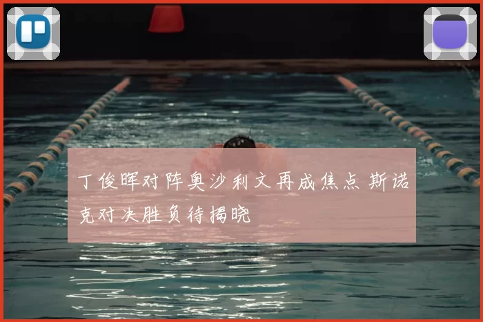 丁俊晖对阵奥沙利文再成焦点 斯诺克对决胜负待揭晓