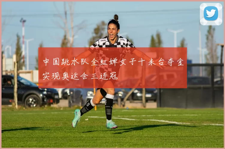 中国跳水队全红婵女子十米台夺金实现奥运会三连冠