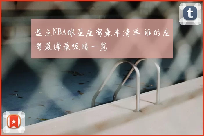 盘点NBA球星座驾豪车清单 谁的座驾最壕最吸睛一览