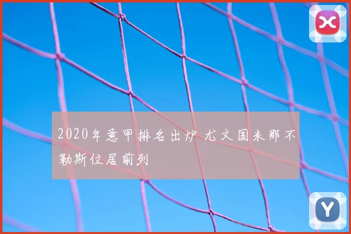 2020年意甲排名出炉 尤文国米那不勒斯位居前列