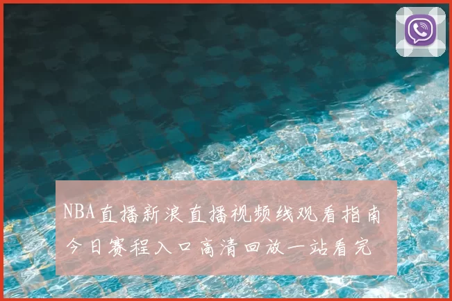 NBA直播新浪直播视频线观看指南 今日赛程入口高清回放一站看完