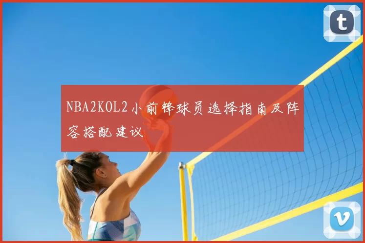 NBA2KOL2小前锋球员选择指南及阵容搭配建议