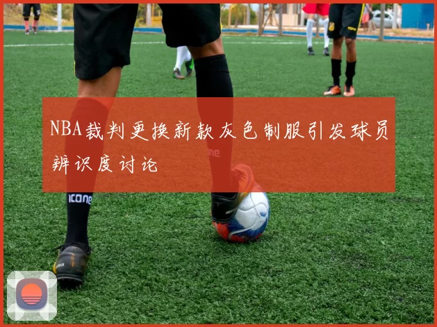 NBA裁判更换新款灰色制服引发球员辨识度讨论