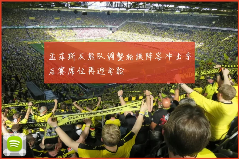 孟菲斯灰熊队调整轮换阵容冲击季后赛席位再迎考验