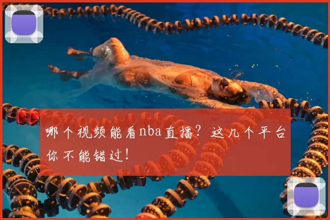 哪个视频能看nba直播？这几个平台你不能错过！
