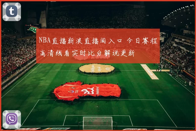NBA直播新浪直播间入口 今日赛程高清线看实时比分解说更新