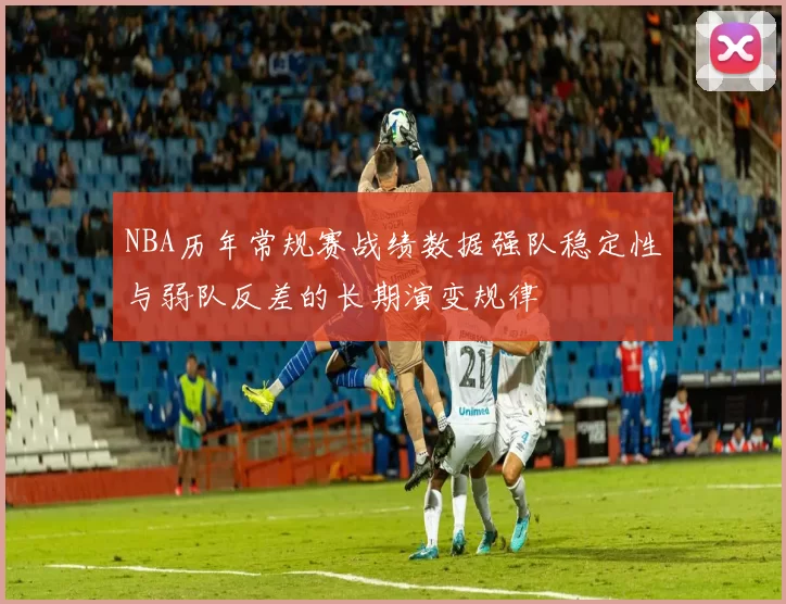 NBA历年常规赛战绩数据强队稳定性与弱队反差的长期演变规律
