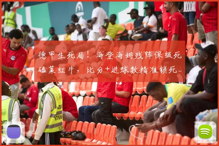 德甲生死局！海登海姆残阵保级死磕莱红牛，比分+进球数精准锁死_进攻_核心_客场