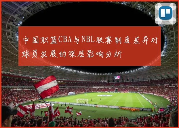 中国职篮CBA与NBL联赛制度差异对球员发展的深层影响分析