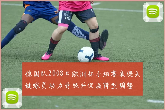德国队2008年欧洲杯小组赛表现关键球员助力晋级并促成阵型调整