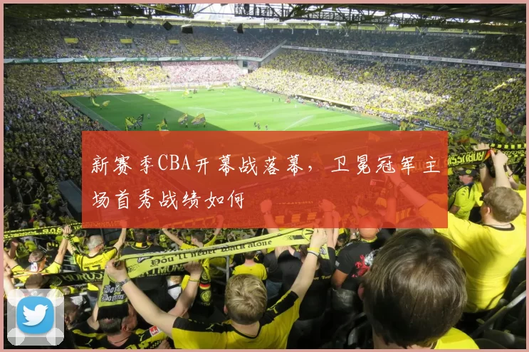 新赛季CBA开幕战落幕,卫冕冠军主场首秀战绩如何