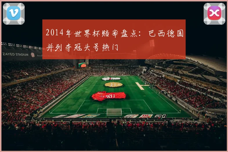 2014年世界杯赔率盘点：巴西德国并列夺冠头号热门