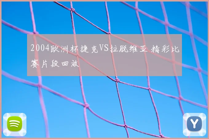 2004欧洲杯捷克VS拉脱维亚 精彩比赛片段回放