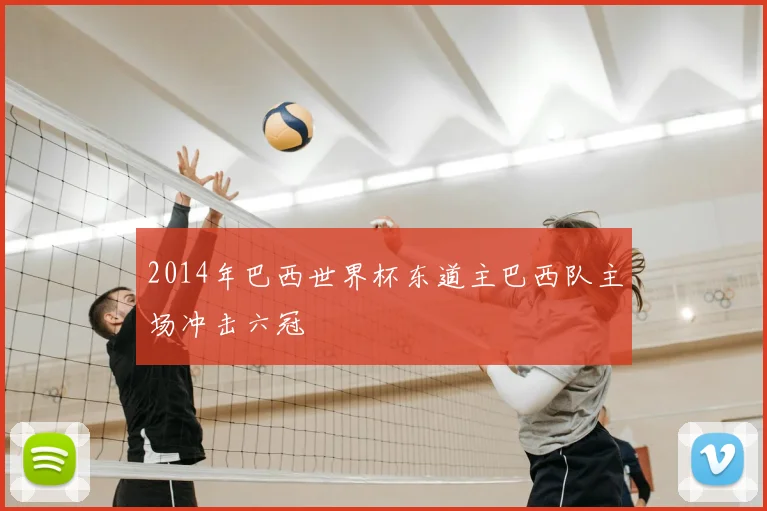 2014年巴西世界杯东道主巴西队主场冲击六冠